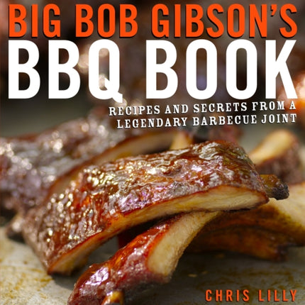 Big Bob Gibson's BBQ Book: Recipes and Secrets from a Legendary Barbecue Joint: A Cookbook