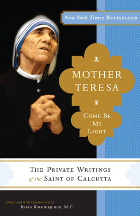 Mother Teresa Come Be My Light The Private Writings of the Saint of Calcutta