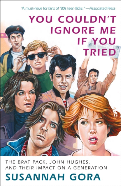 You Couldn't Ignore Me If You Tried: The Brat Pack, John Hughes, and Their Impact on a Generation