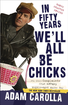 In Fifty Years We'll All Be Chicks: . . . And Other Complaints from an Angry Middle-Aged White Guy