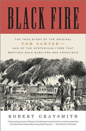 Black Fire: The True Story of the Original Tom Sawyer--and of the Mysterious Fires That Baptized Gold Rush-Era San Francisco