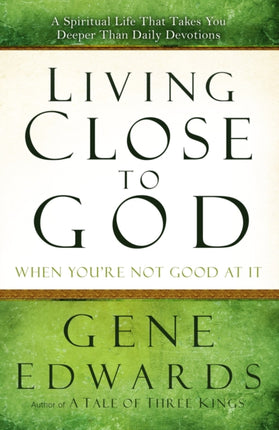 Living Close to God (When you're not Good at It): A Spiritual Life that Takes you Deeper Than Daily Devotions