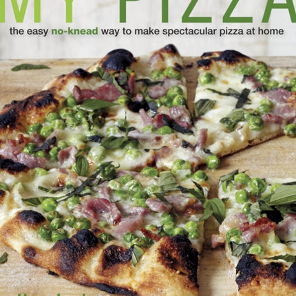 My Pizza: The Easy No-Knead Way to Make Spectacular Pizza at Home: A Cookbook