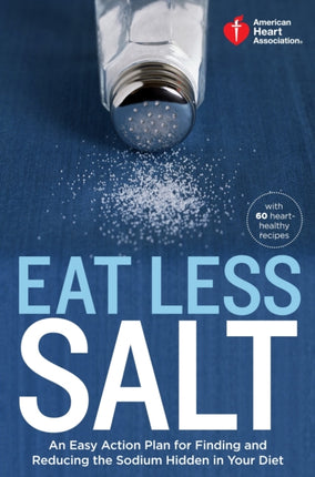 American Heart Association Eat Less Salt: An Easy Action Plan for Finding and Reducing the Sodium Hidden in Your Diet