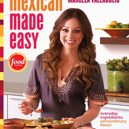 Mexican Made Easy: Everyday Ingredients, Extraordinary Flavor: A Cookbook