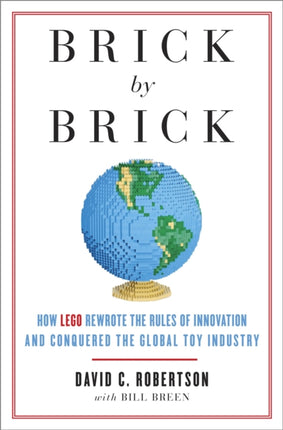 Brick by Brick: How LEGO Rewrote the Rules of Innovation and Conquered the Global Toy Industry