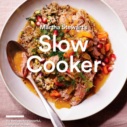 Martha Stewart's Slow Cooker: 110 Recipes for Flavorful, Foolproof Dishes (Including Desserts!), Plus Test-Kitchen Tips and Strategies: A Cookbook