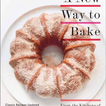 A New Way to Bake: Classic Recipes Updated with Better-for-You Ingredients from the Modern Pantry: A Baking Book