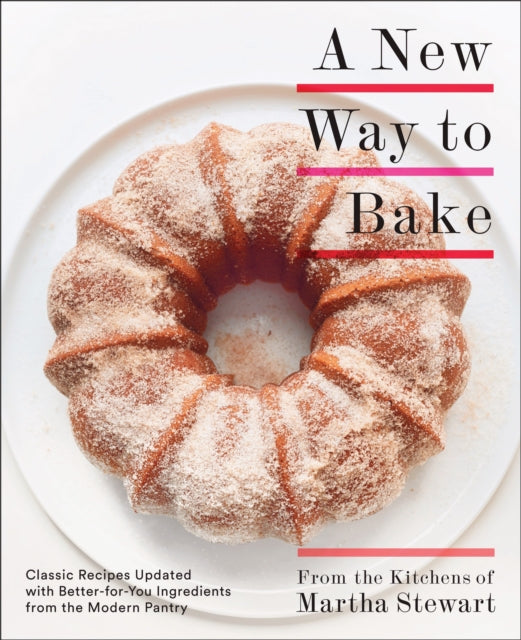 A New Way to Bake: Classic Recipes Updated with Better-for-You Ingredients from the Modern Pantry: A Baking Book