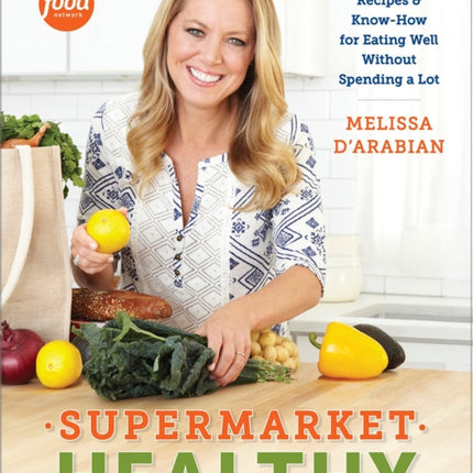 Supermarket Healthy: Recipes and Know-How for Eating Well Without Spending a Lot: A Cookbook