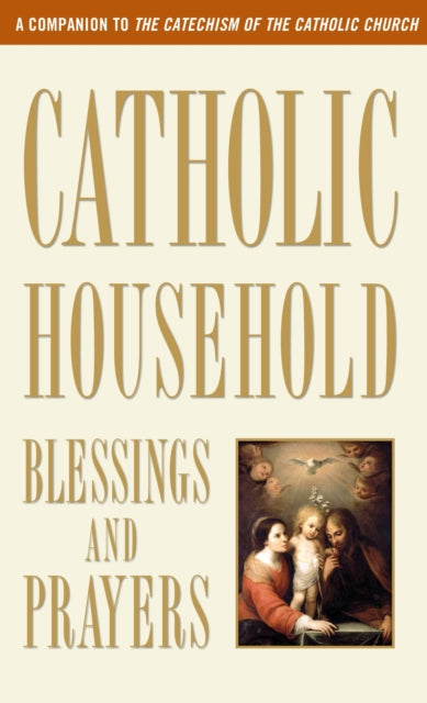 Catholic Household Blessings and Prayers: A Companion to The Catechism of the Catholic Church