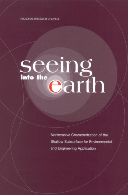 Seeing into the Earth Noninvasive Characterization of the Shallow Subsurface for Environmental and Engineering Applications