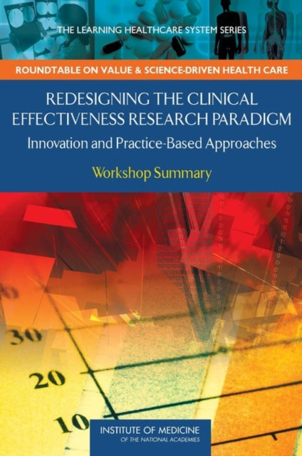 Redesigning the Clinical Effectiveness Research Paradigm Innovation and PracticeBased Approaches Workshop Summary Learning Healthcare Systems