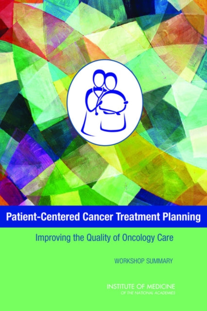 PatientCentered Cancer Treatment Planning Improving the Quality of Oncology Care Workshop Summary