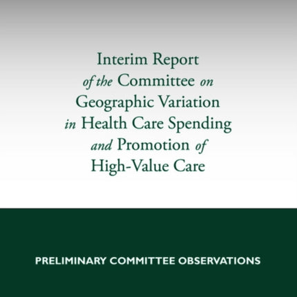 Interim Report of the Committee on Geographic Variation in Health Care Spending and Promotion of HighValue Care