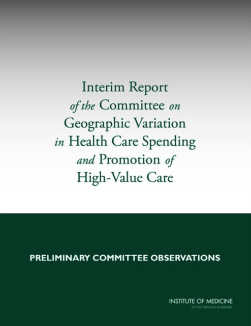 Interim Report of the Committee on Geographic Variation in Health Care Spending and Promotion of HighValue Care