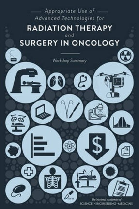 Appropriate Use of Advanced Technologies for Radiation Therapy and Surgery in Oncology: Workshop Summary