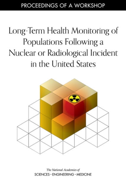 LongTerm Health Monitoring of Populations Following a Nuclear or Radiological Incident in the United States Proceedings of a Workshop