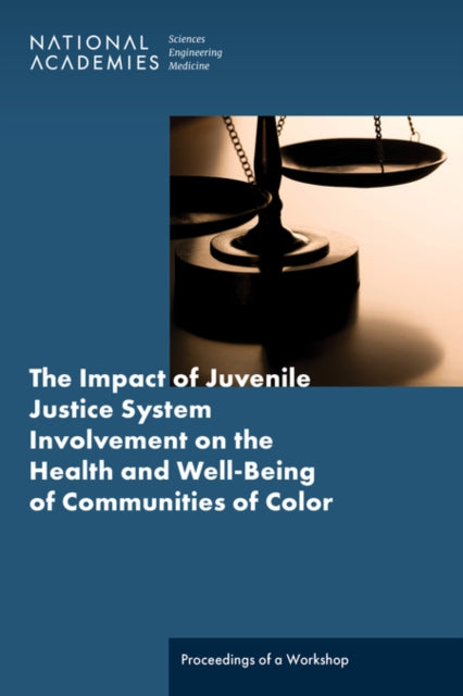 The Impact of Juvenile Justice System Involvement on the Health and WellBeing of Youth Families and Communities of Color Proceedings of a Workshop
