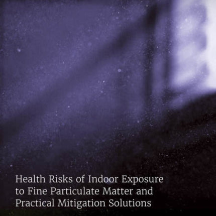 Health Risks of Indoor Exposure to Fine Particulate Matter and Practical Mitigation Solutions