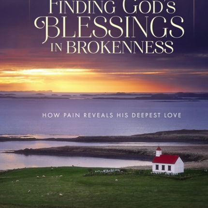 Finding God's Blessings in Brokenness: How Pain Reveals His Deepest Love