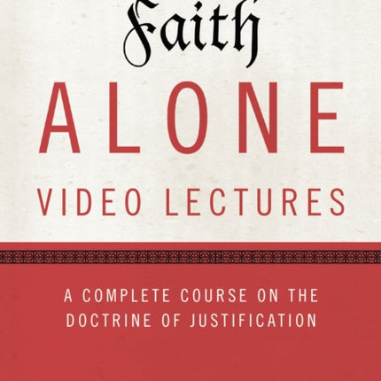 Faith Alone Video Lectures A Complete Course on the Doctrine of Justification