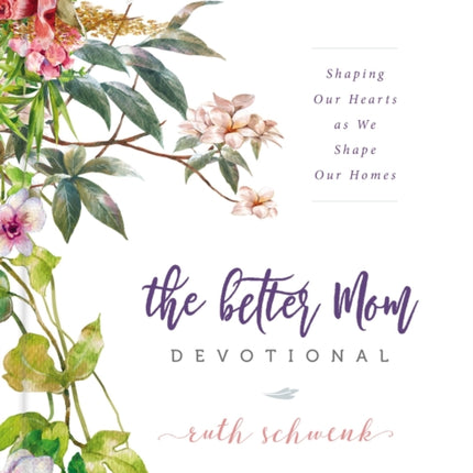 The Better Mom Devotional: Shaping Our Hearts as We Shape Our Homes