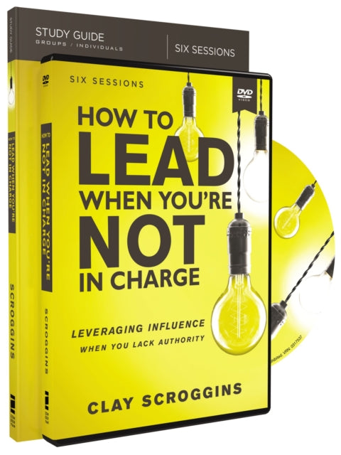 How to Lead When You're Not in Charge Study Guide with DVD: Leveraging Influence When You Lack Authority