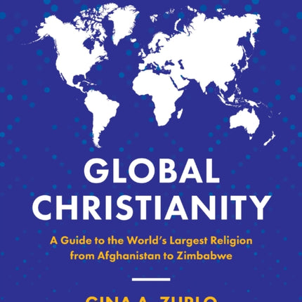 Global Christianity: A Guide to the World’s Largest Religion from Afghanistan to Zimbabwe