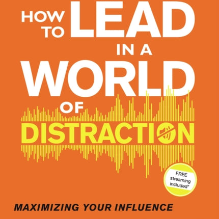 How to Lead in a World of Distraction Video Study Maximizing Your Influence by Turning Down the Noise