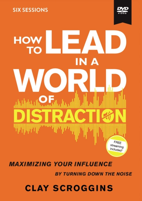 How to Lead in a World of Distraction Video Study Maximizing Your Influence by Turning Down the Noise