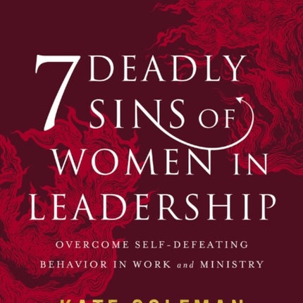 7 Deadly Sins of Women in Leadership: Overcome Self-Defeating Behavior in Work and Ministry