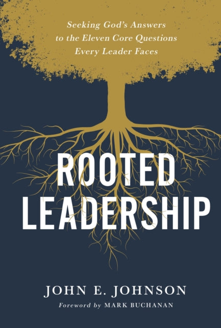 Rooted Leadership: Seeking God’s Answers to the Eleven Core Questions Every Leader Faces