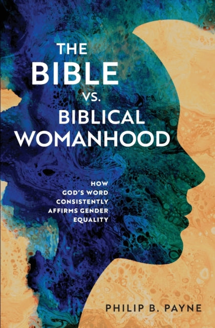 The Bible vs. Biblical Womanhood: How God's Word Consistently Affirms Gender Equality