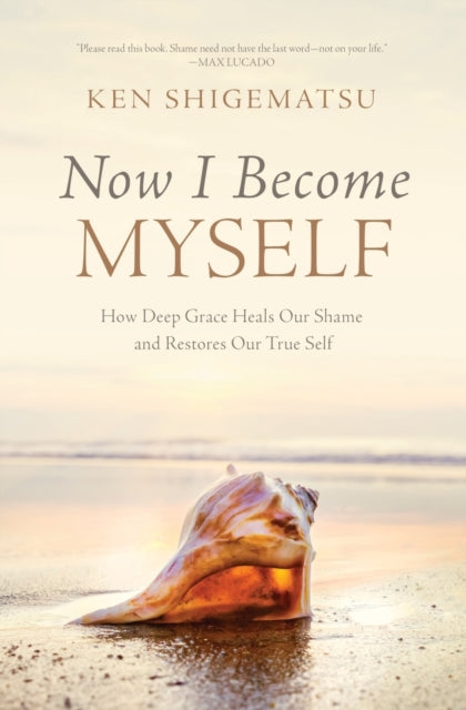 Now I Become Myself: How Deep Grace Heals Our Shame and Restores Our True Self