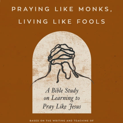 Praying Like Monks, Living Like Fools Bible Study Guide plus Streaming Video: A Bible Study on Learning to Pray Like Jesus