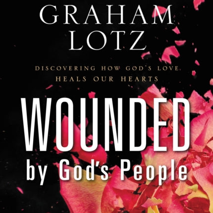 Wounded by God's People: Discovering How God’s Love Heals Our Hearts