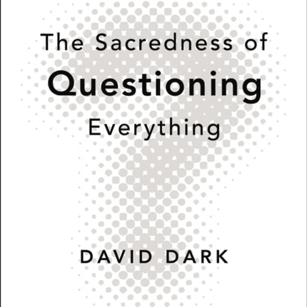 The Sacredness of Questioning Everything