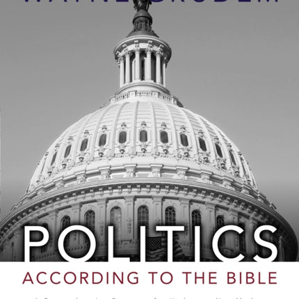 Politics - According to the Bible: A Comprehensive Resource for Understanding Modern Political Issues in Light of Scripture