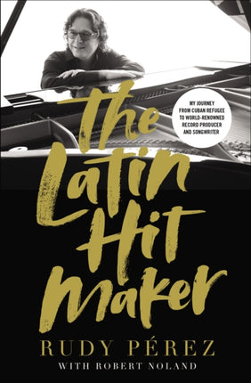 The Latin Hit Maker: My Journey from Cuban Refugee to World-Renowned Record Producer and Songwriter