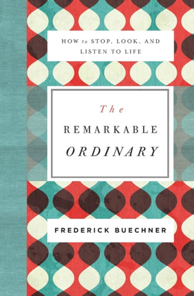 The Remarkable Ordinary: How to Stop, Look, and Listen to Life