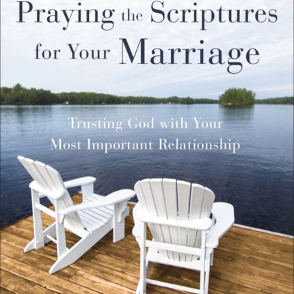 Praying the Scriptures for Your Marriage: Trusting God with Your Most Important Relationship