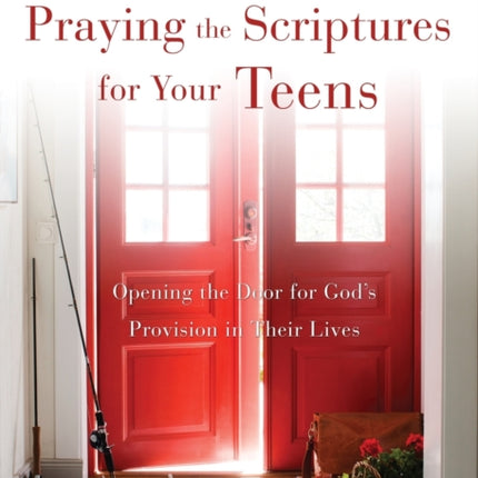 Praying the Scriptures for Your Teens: Opening the Door for God's Provision in Their Lives