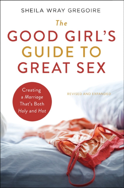 The Good Girl's Guide to Great Sex: Creating a Marriage That's Both Holy and Hot