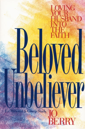 Beloved Unbeliever Loving Your Husband Into the Faith