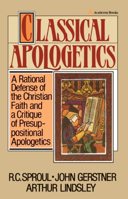 Classical Apologetics: A Rational Defense of the Christian Faith and a Critique of Presuppositional Apologetics