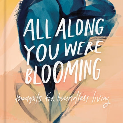 All Along You Were Blooming: Thoughts for Boundless Living