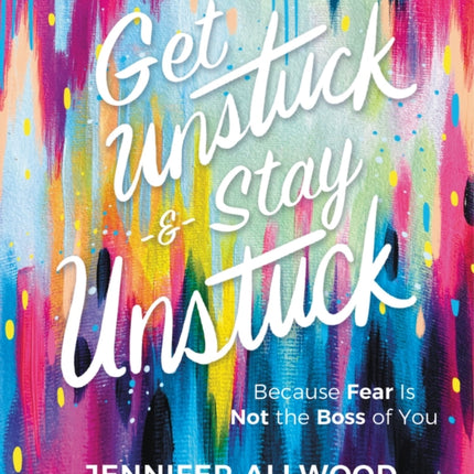 Get Unstuck and Stay Unstuck: Because Fear Is Not the Boss of You