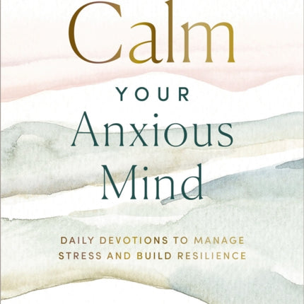 Calm Your Anxious Mind: Daily Devotions to Manage Stress and Build Resilience