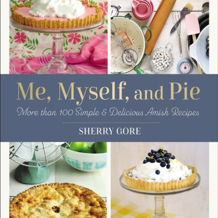 Me, Myself, and Pie: More Than 100 Simple and Delicious Amish Recipes